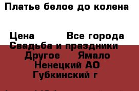 Платье белое до колена › Цена ­ 800 - Все города Свадьба и праздники » Другое   . Ямало-Ненецкий АО,Губкинский г.